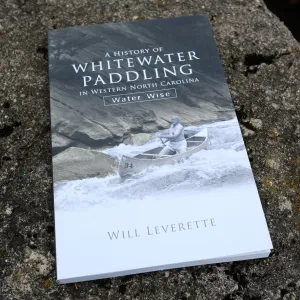 A History of Whitewater Paddling in Western North Carolina: Water Wise by Will Leverette