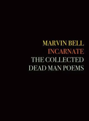 Bell, Marvin: Incarnate: The Collected Dead Man Poems